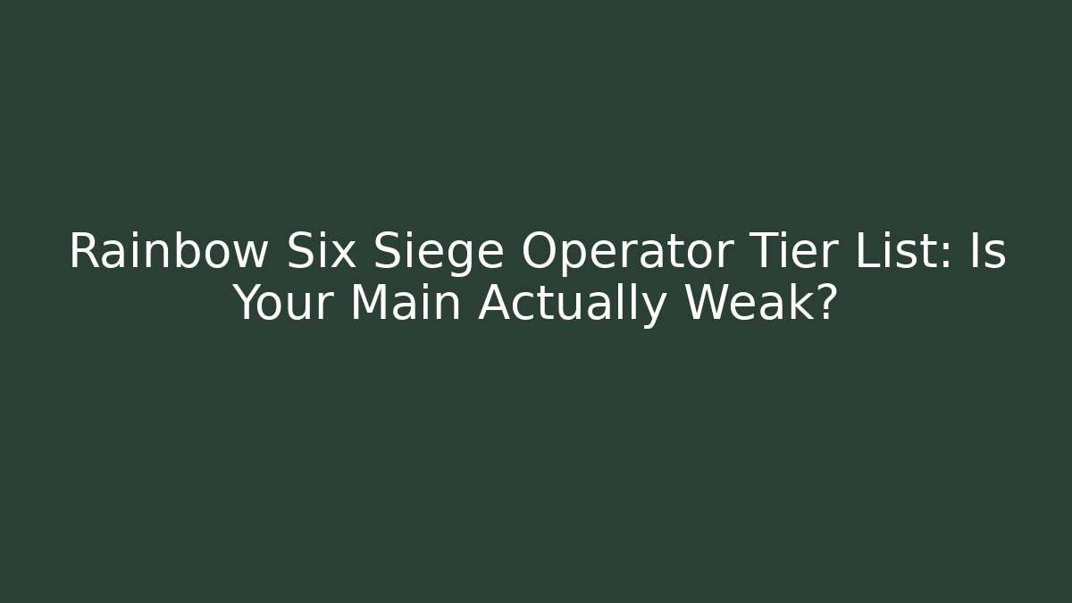 Rainbow Six Siege Operator Tier List: Is Your Main Actually Weak?