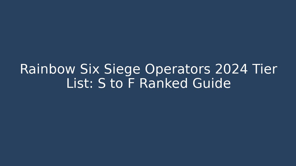 Rainbow Six Siege Operators 2024 Tier List: S to F Ranked Guide
