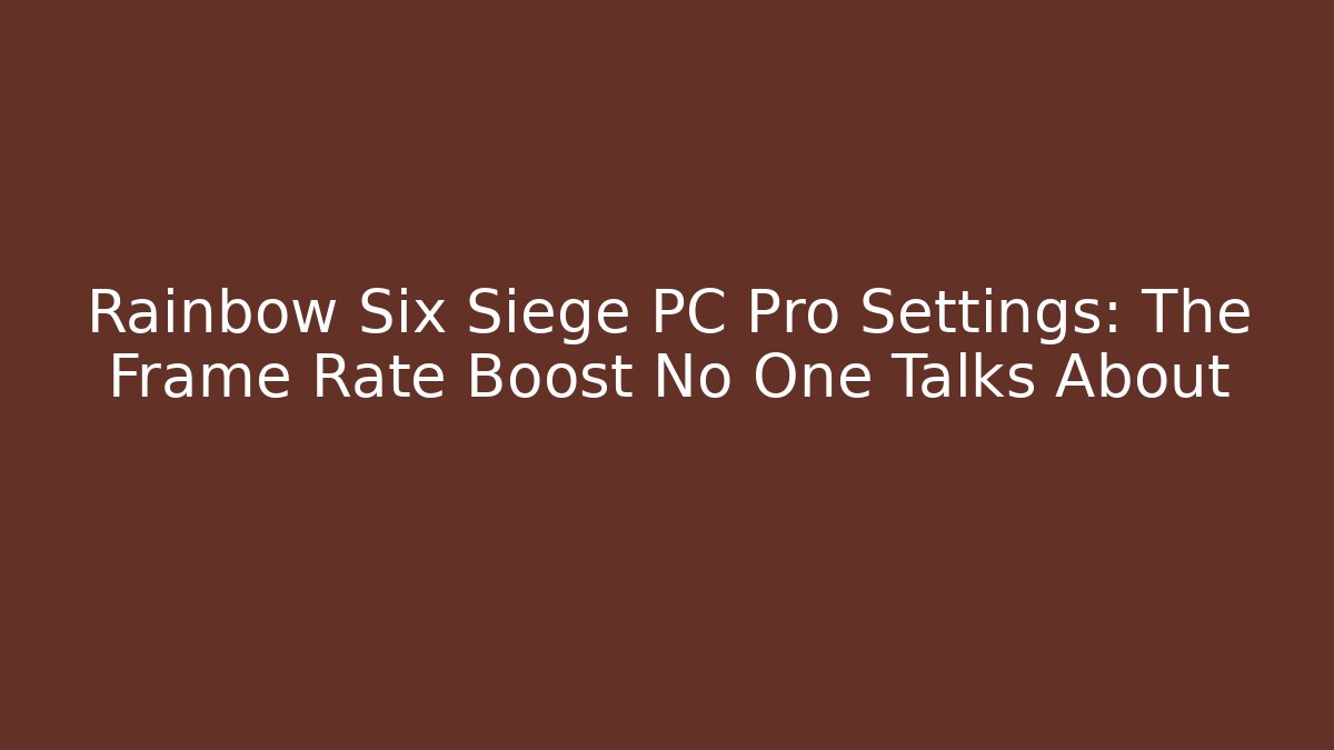 Rainbow Six Siege PC Pro Settings: The Frame Rate Boost No One Talks About