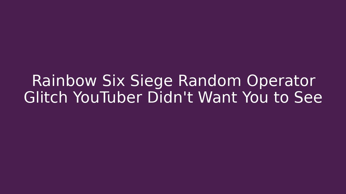 Rainbow Six Siege Random Operator Glitch YouTuber Didn't Want You to See