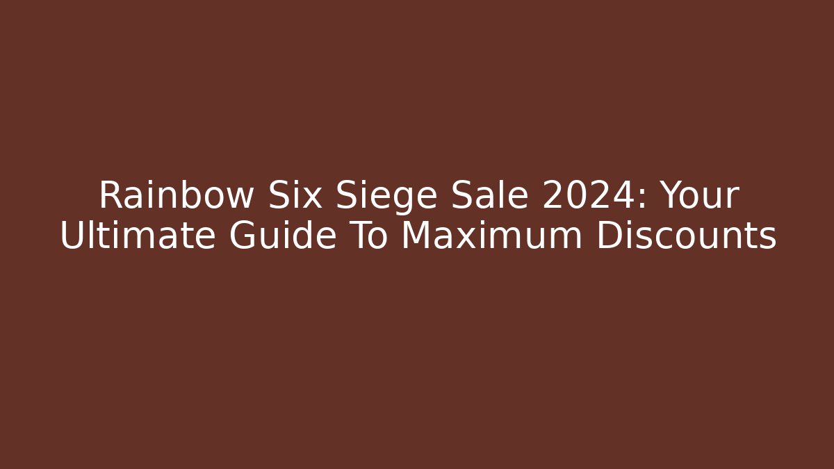 Rainbow Six Siege Sale 2024: Your Ultimate Guide To Maximum Discounts