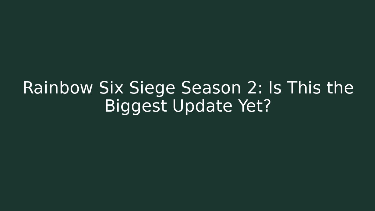 Rainbow Six Siege Season 2: Is This the Biggest Update Yet?