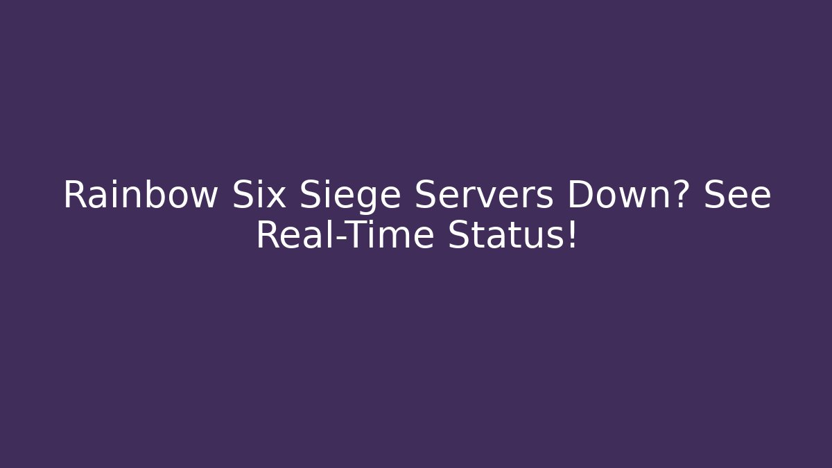 Rainbow Six Siege Servers Down? See Real-Time Status!