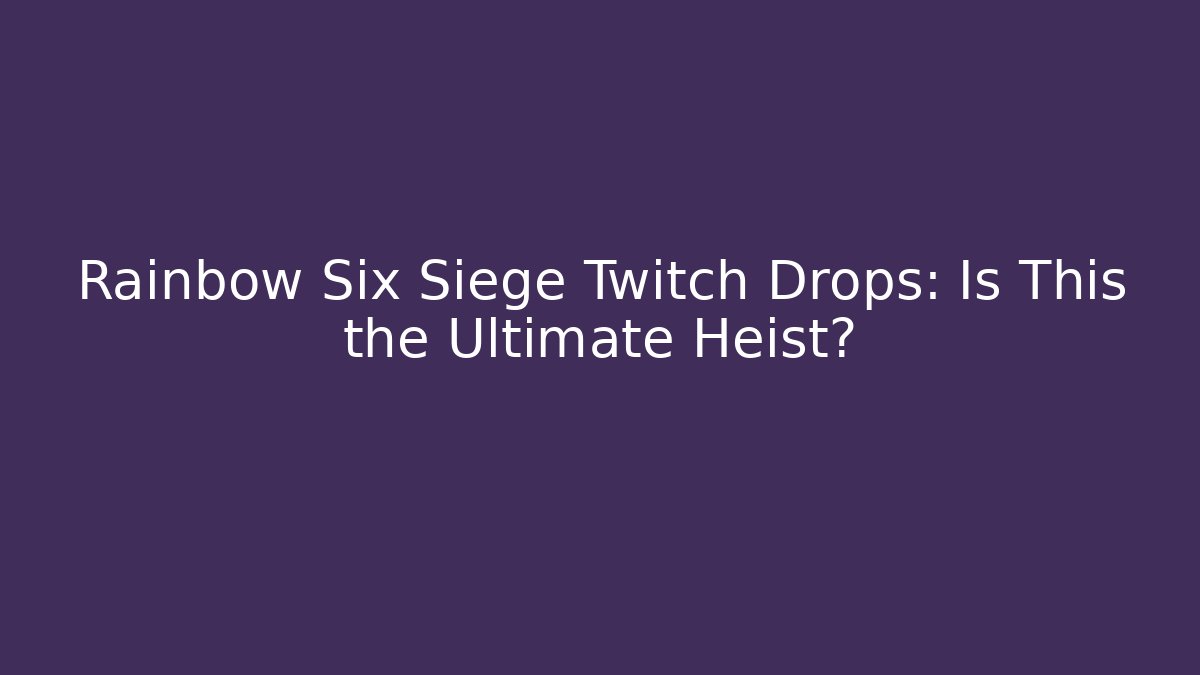 Rainbow Six Siege Twitch Drops: Is This the Ultimate Heist?