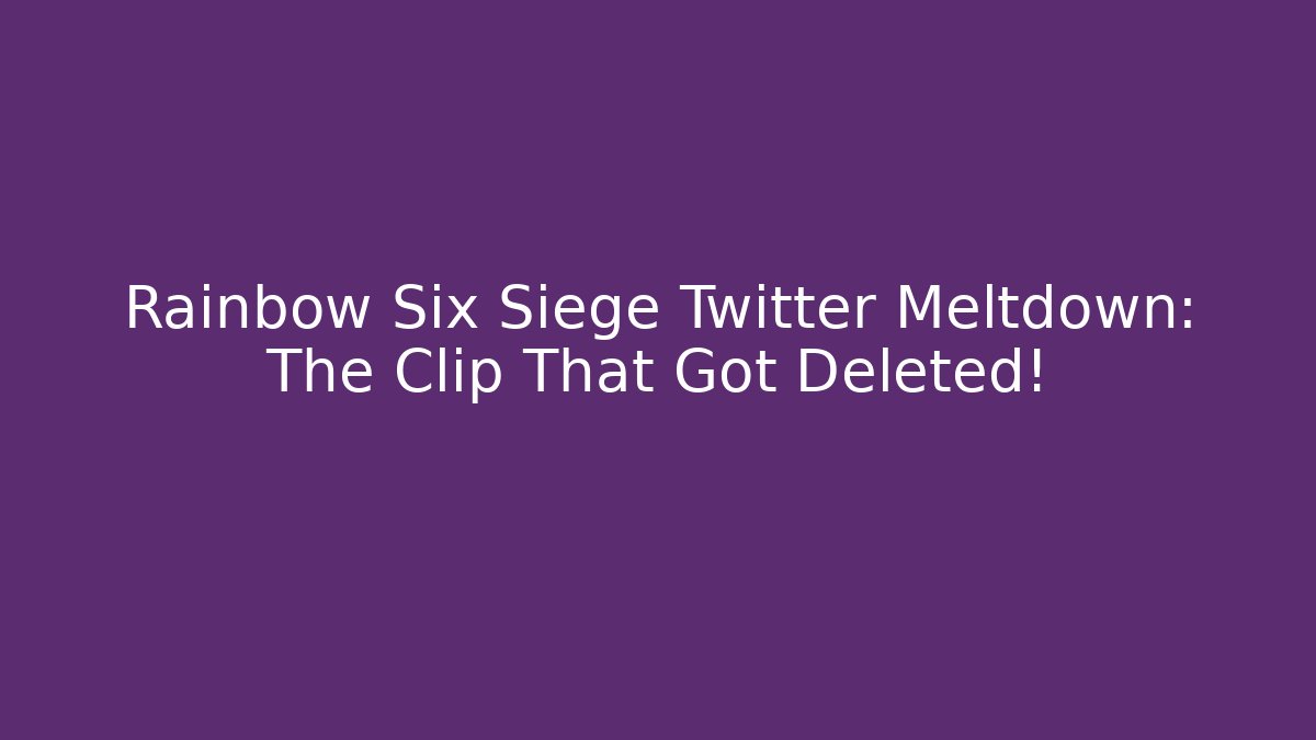 Rainbow Six Siege Twitter Meltdown: The Clip That Got Deleted!