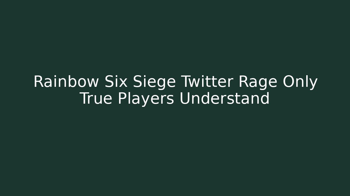 Rainbow Six Siege Twitter Rage Only True Players Understand