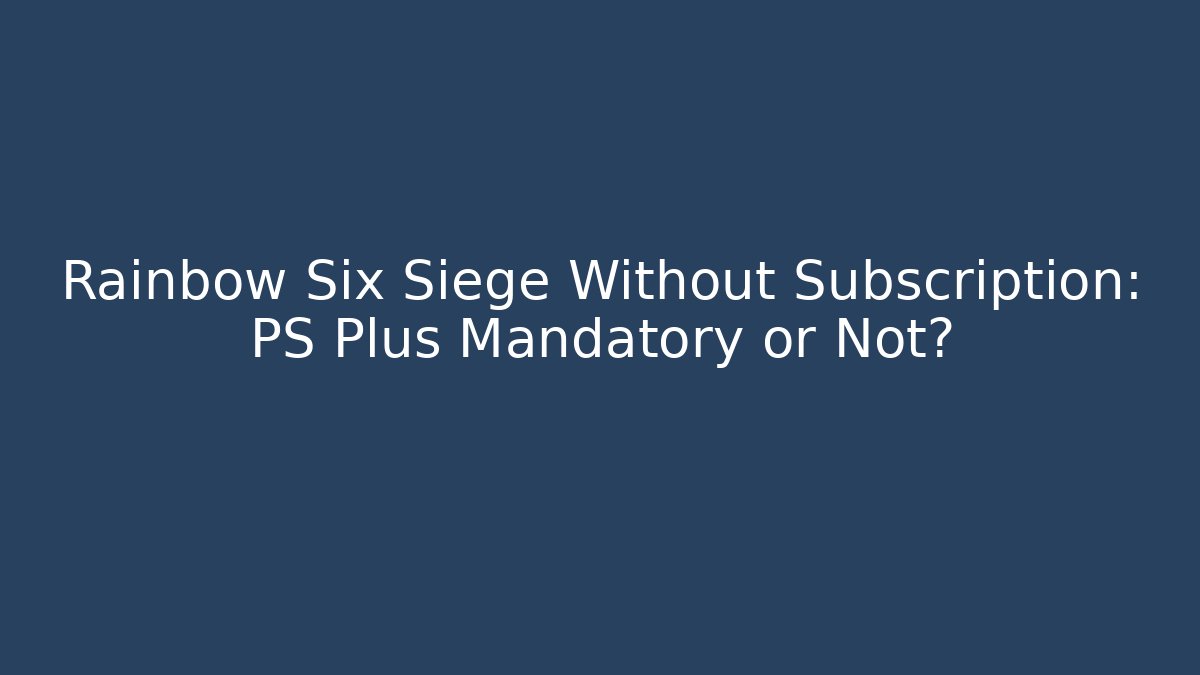 Rainbow Six Siege Without Subscription: PS Plus Mandatory or Not?