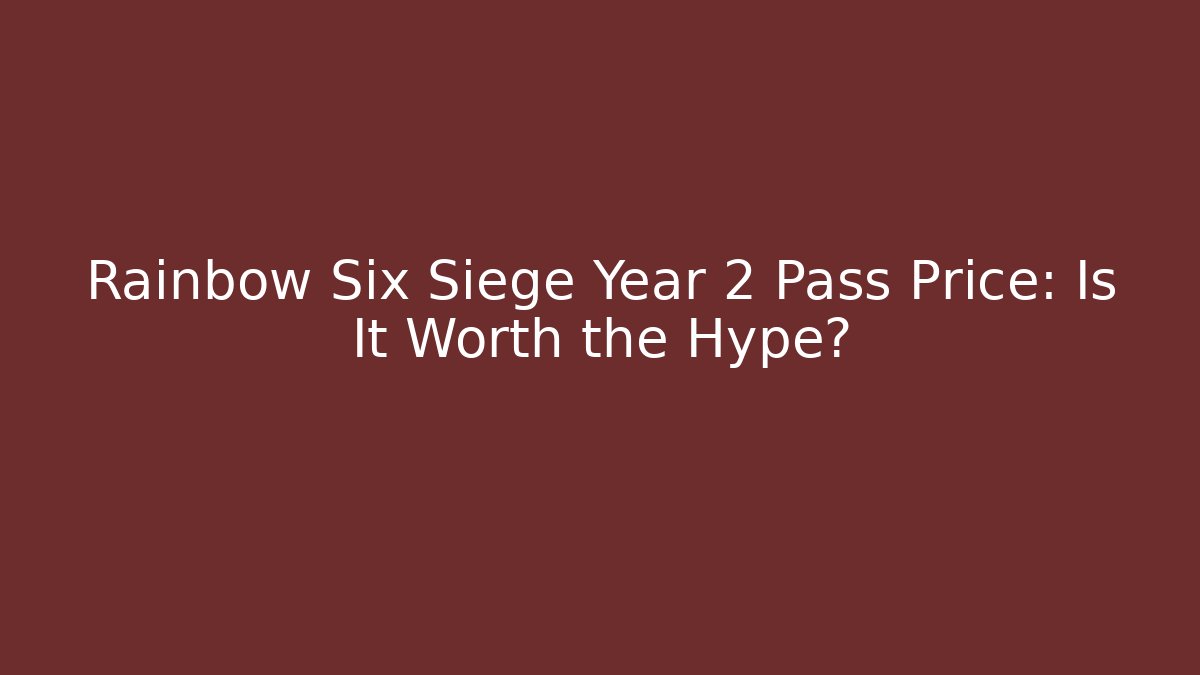 Rainbow Six Siege Year 2 Pass Price: Is It Worth the Hype?