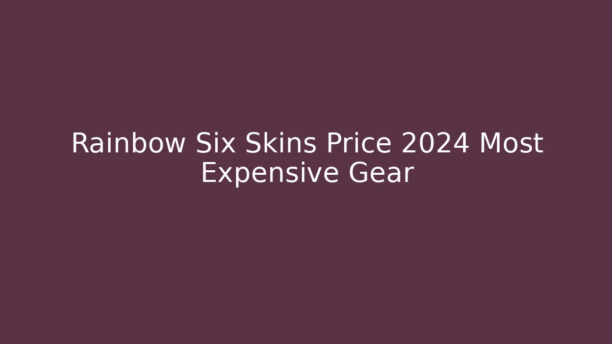 Rainbow Six Skins Price 2024 Most Expensive Gear