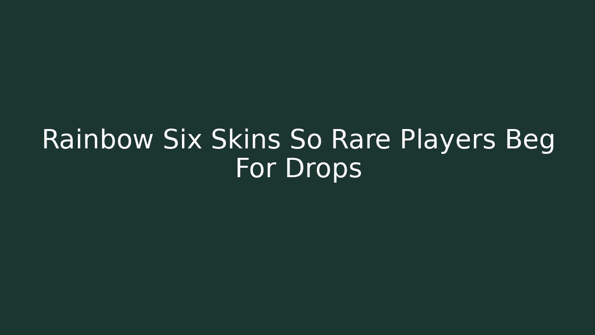 Rainbow Six Skins So Rare Players Beg For Drops