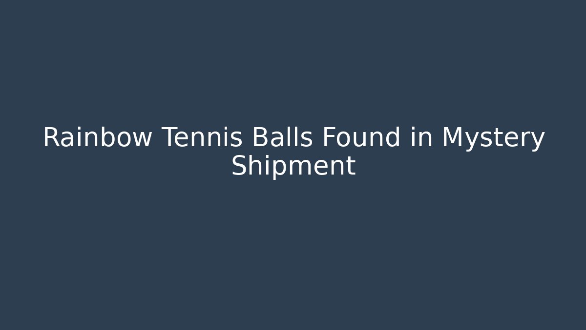 Rainbow Tennis Balls Found in Mystery Shipment