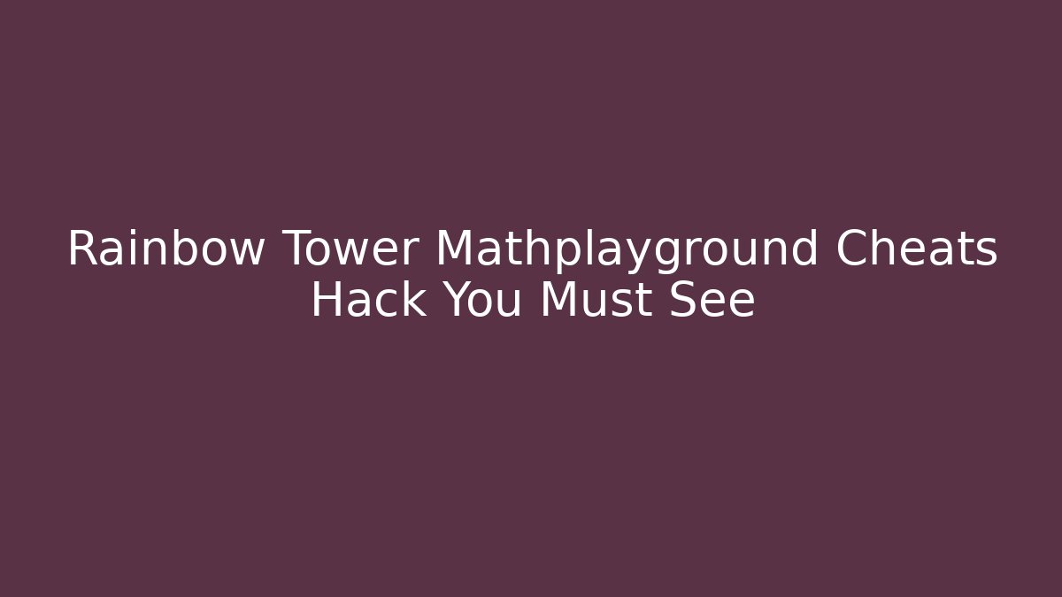 Rainbow Tower Mathplayground Cheats Hack You Must See