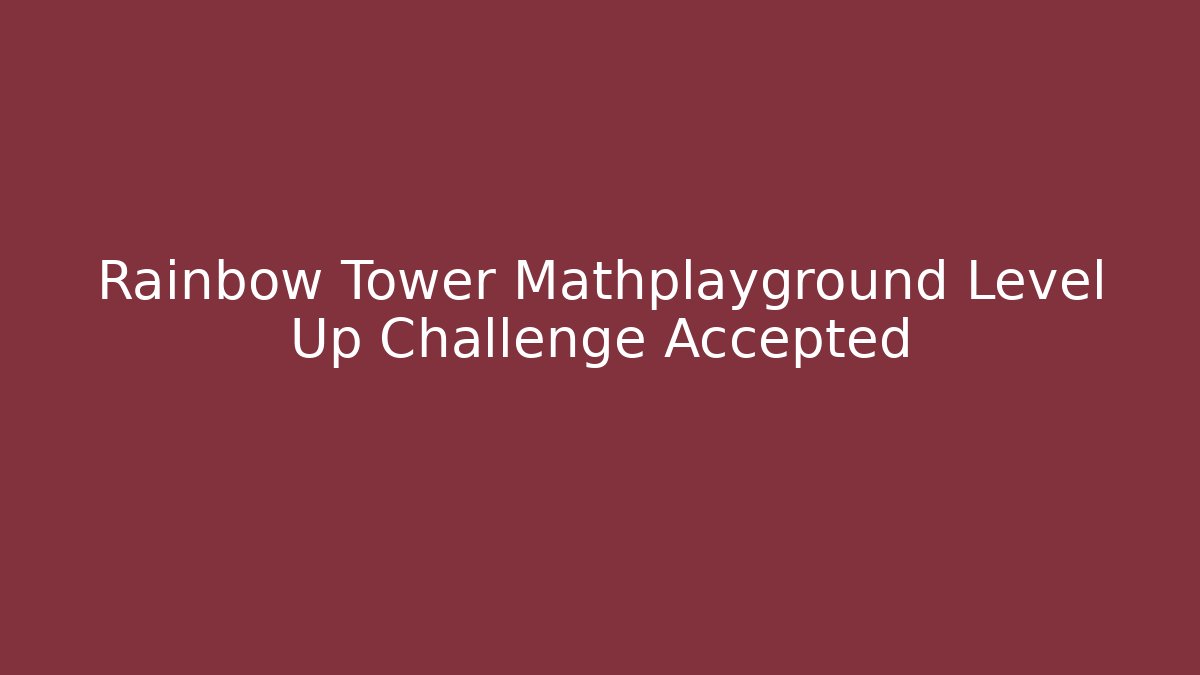 Rainbow Tower Mathplayground Level Up Challenge Accepted