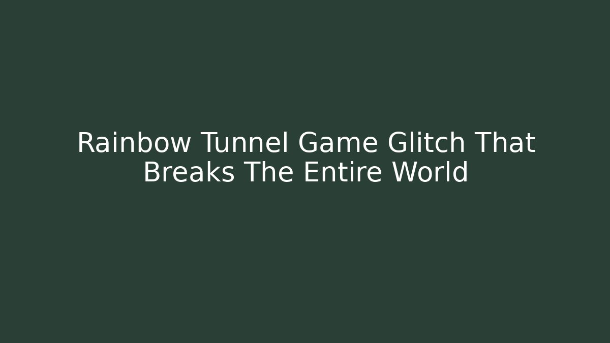 Rainbow Tunnel Game Glitch That Breaks The Entire World