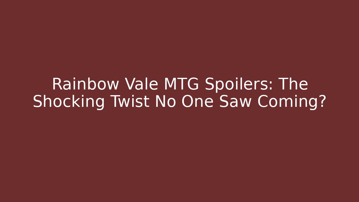 Rainbow Vale MTG Spoilers: The Shocking Twist No One Saw Coming?