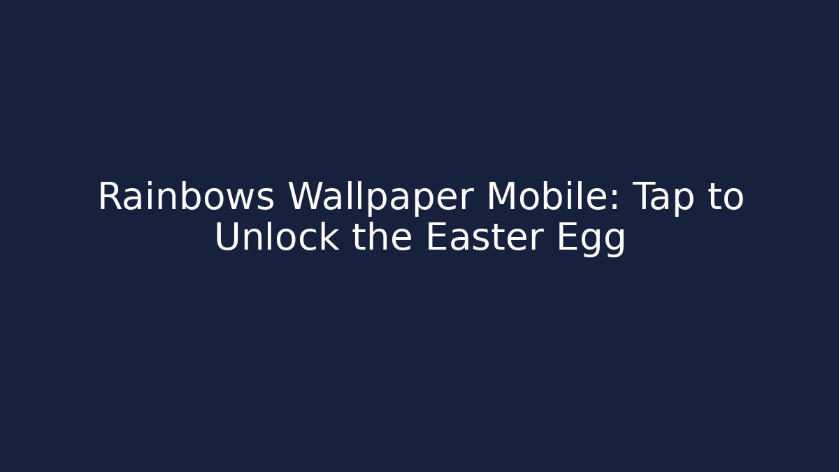 Rainbows Wallpaper Mobile: Tap to Unlock the Easter Egg