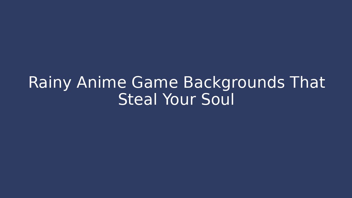 Rainy Anime Game Backgrounds That Steal Your Soul