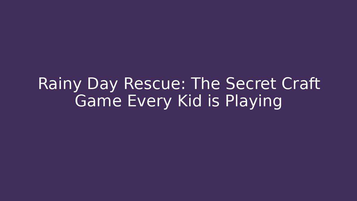 Rainy Day Rescue: The Secret Craft Game Every Kid is Playing