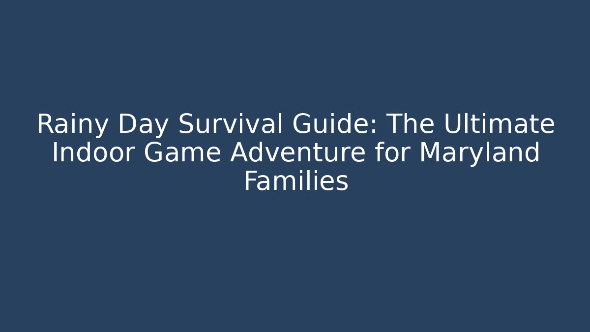 Rainy Day Survival Guide: The Ultimate Indoor Game Adventure for Maryland Families