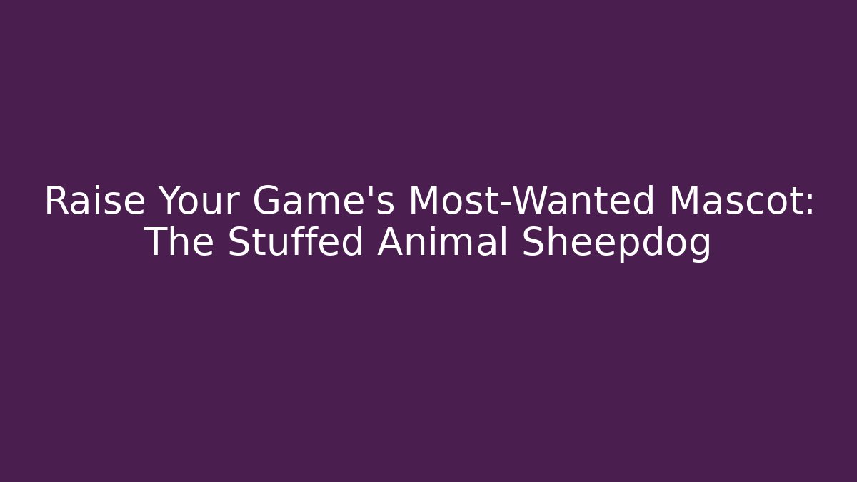 Raise Your Game's Most-Wanted Mascot: The Stuffed Animal Sheepdog