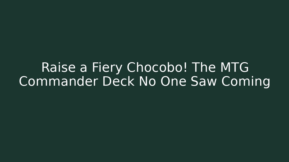 Raise a Fiery Chocobo! The MTG Commander Deck No One Saw Coming
