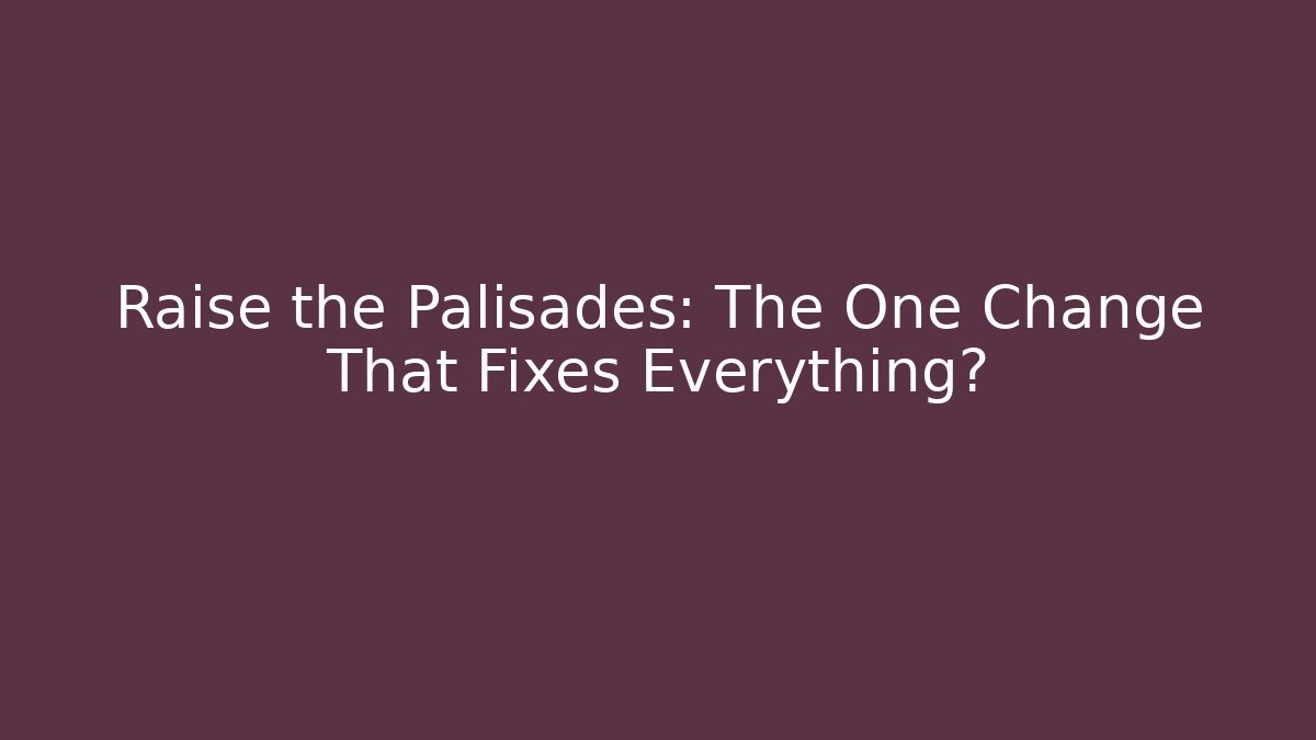 Raise the Palisades: The One Change That Fixes Everything?