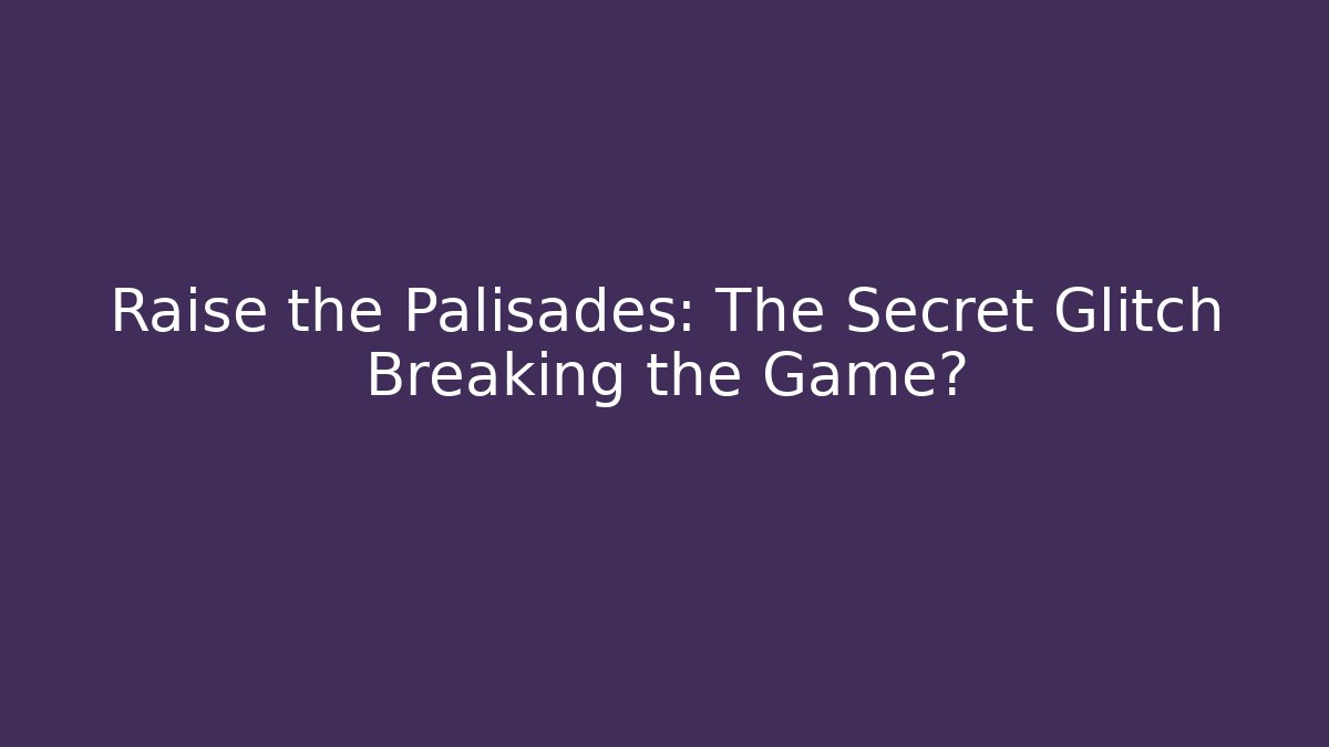 Raise the Palisades: The Secret Glitch Breaking the Game?