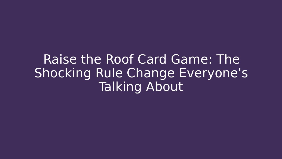 Raise the Roof Card Game: The Shocking Rule Change Everyone's Talking About