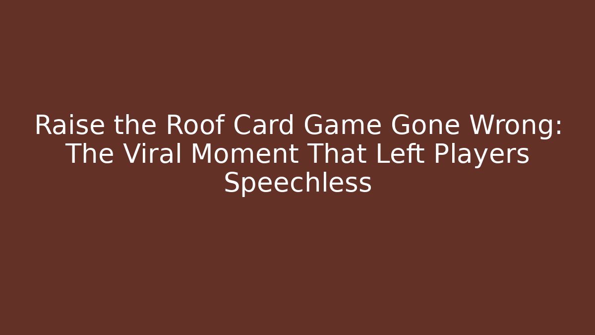 Raise the Roof Card Game Gone Wrong: The Viral Moment That Left Players Speechless