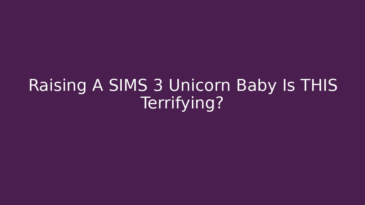 Raising A SIMS 3 Unicorn Baby Is THIS Terrifying?