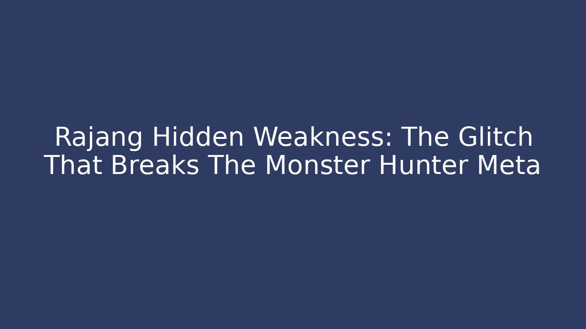 Rajang Hidden Weakness: The Glitch That Breaks The Monster Hunter Meta