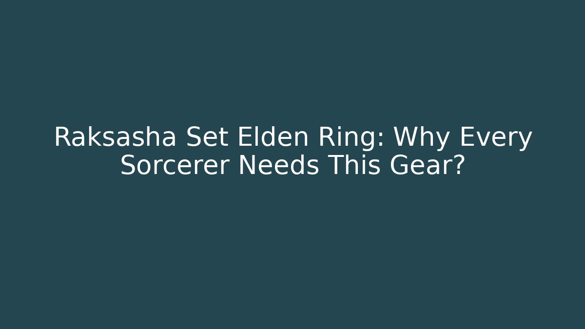 Raksasha Set Elden Ring: Why Every Sorcerer Needs This Gear?