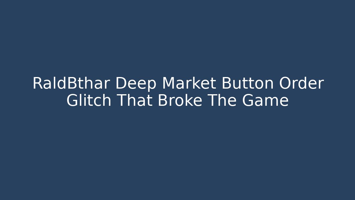 RaldBthar Deep Market Button Order Glitch That Broke The Game