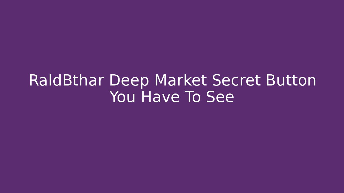 RaldBthar Deep Market Secret Button You Have To See