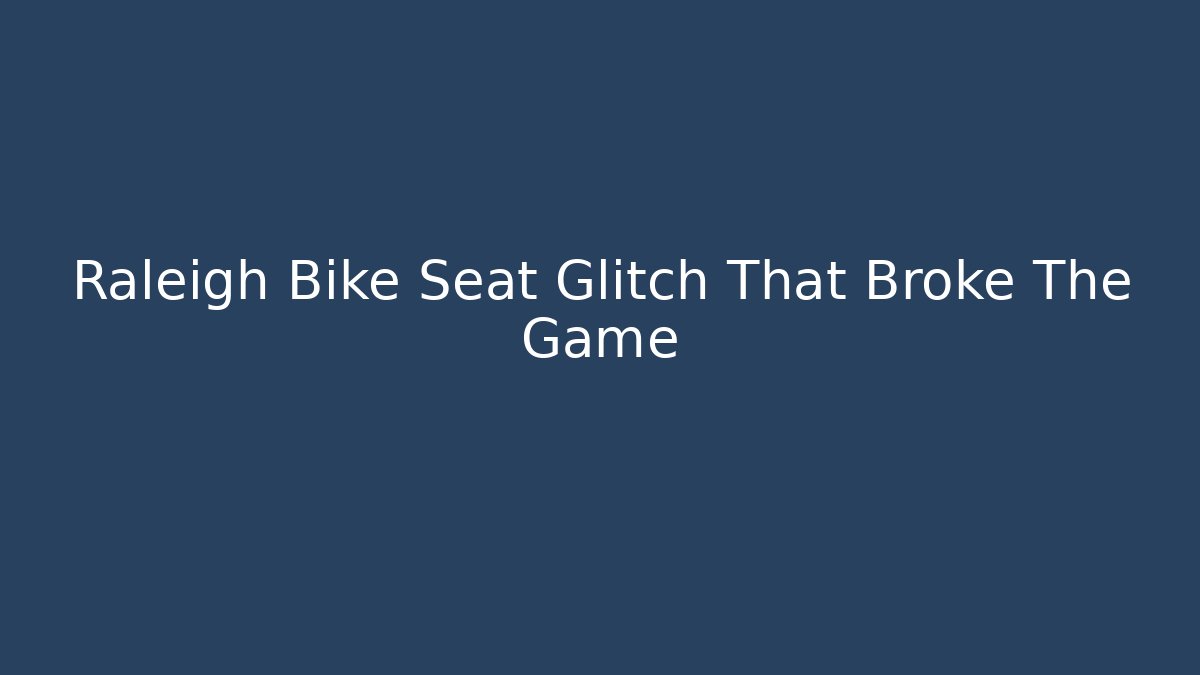 Raleigh Bike Seat Glitch That Broke The Game