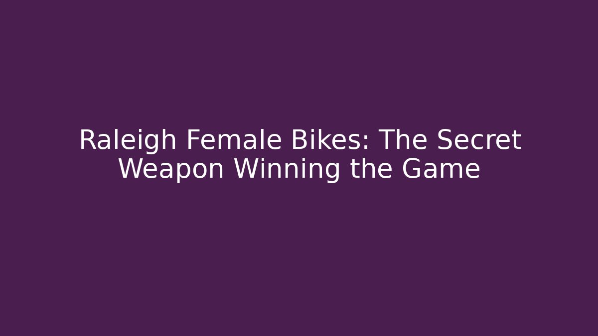 Raleigh Female Bikes: The Secret Weapon Winning the Game