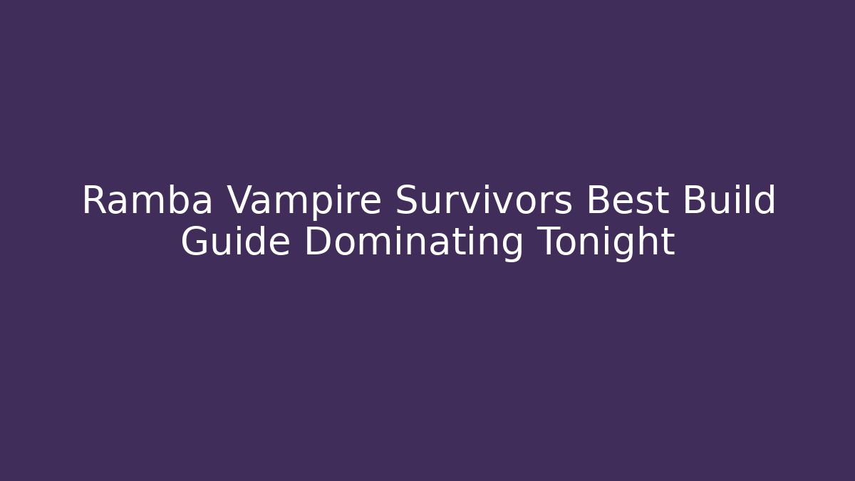Ramba Vampire Survivors Best Build Guide Dominating Tonight - Critter Realm