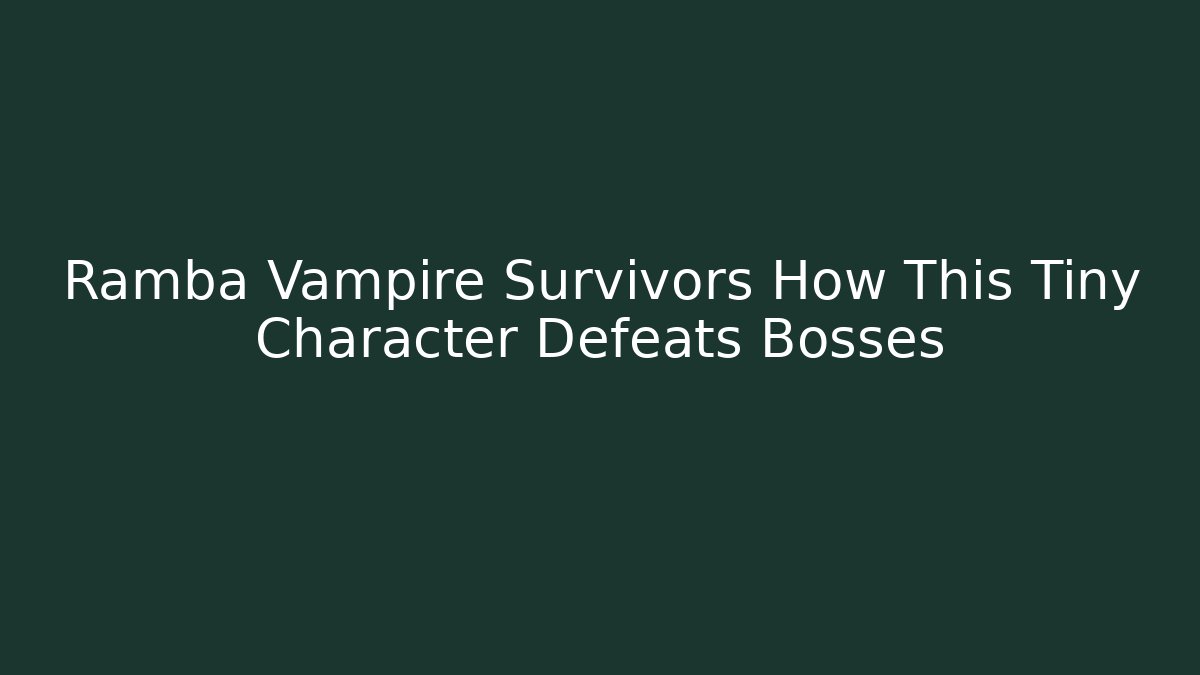 Ramba Vampire Survivors How This Tiny Character Defeats Bosses