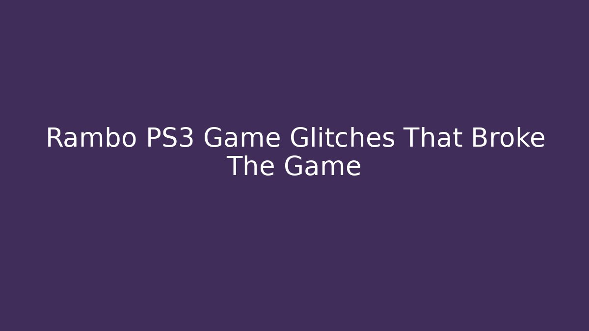 Rambo PS3 Game Glitches That Broke The Game