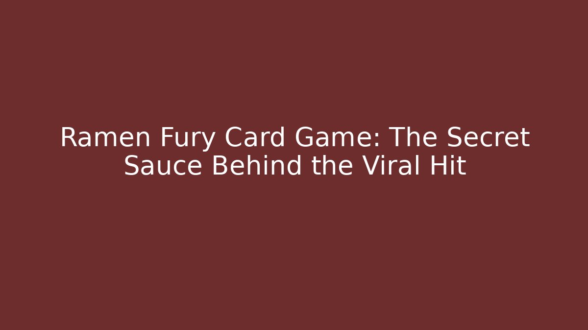 Ramen Fury Card Game: The Secret Sauce Behind the Viral Hit