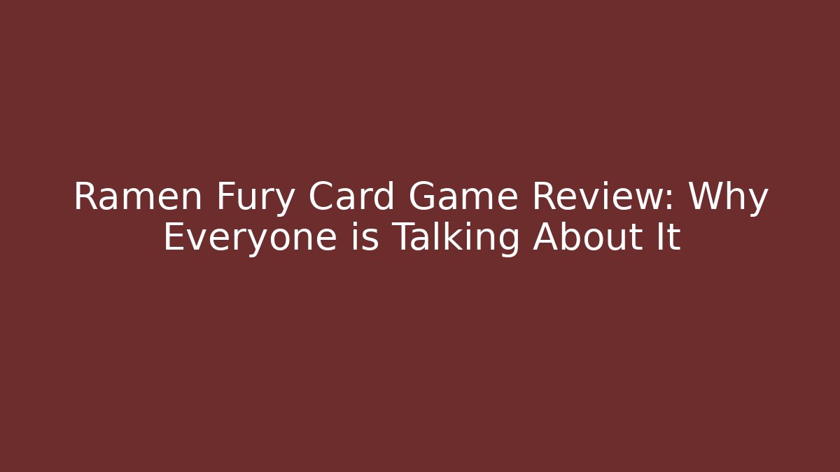 Ramen Fury Card Game Review: Why Everyone is Talking About It