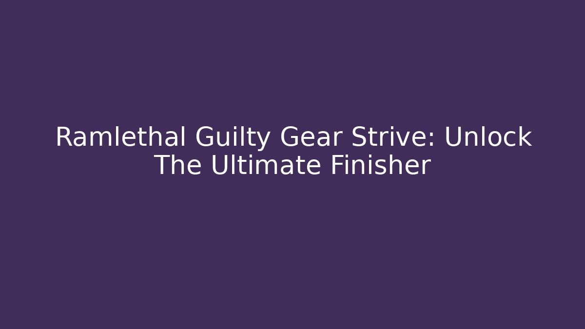 Ramlethal Guilty Gear Strive: Unlock The Ultimate Finisher