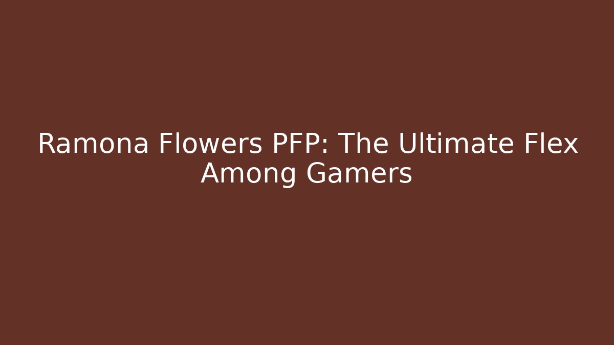 Ramona Flowers PFP: The Ultimate Flex Among Gamers