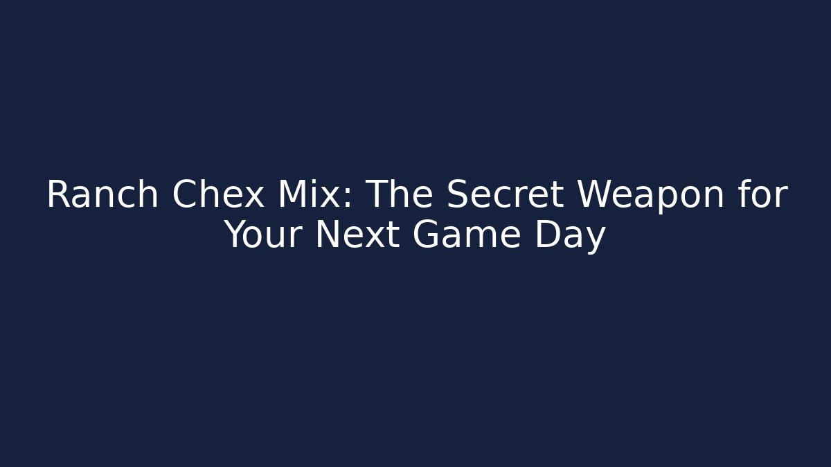 Ranch Chex Mix: The Secret Weapon for Your Next Game Day