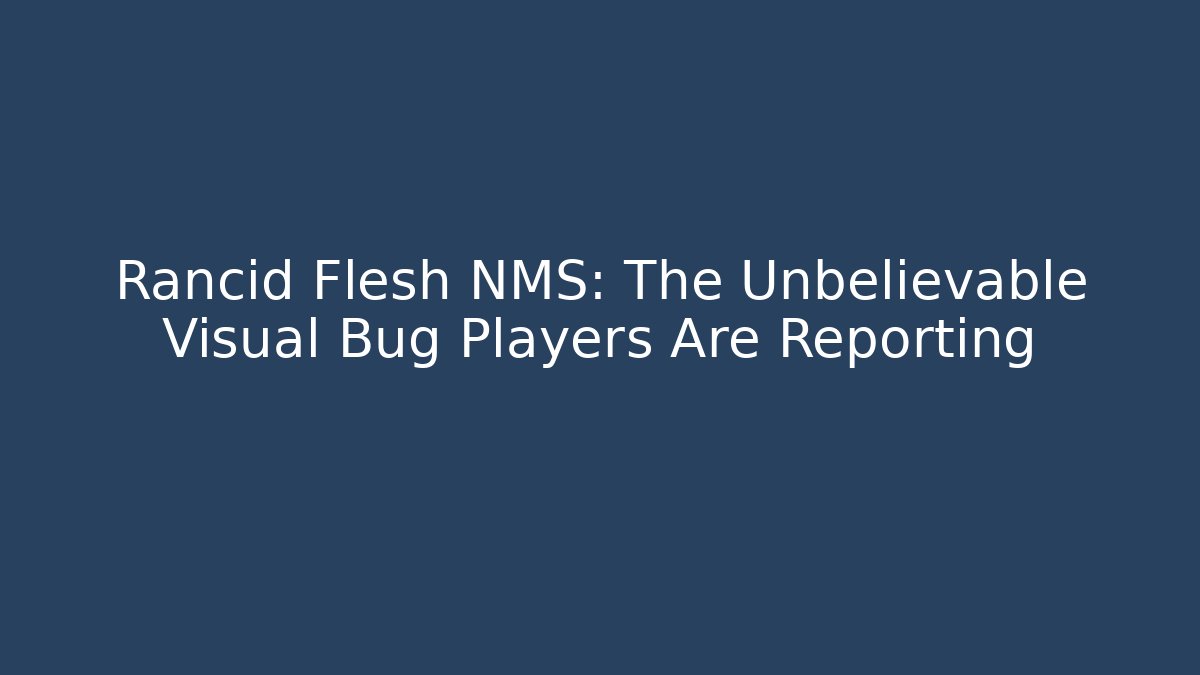 Rancid Flesh NMS: The Unbelievable Visual Bug Players Are Reporting