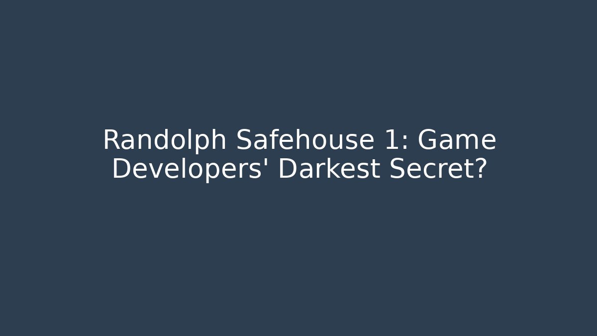 Randolph Safehouse 1: Game Developers' Darkest Secret?