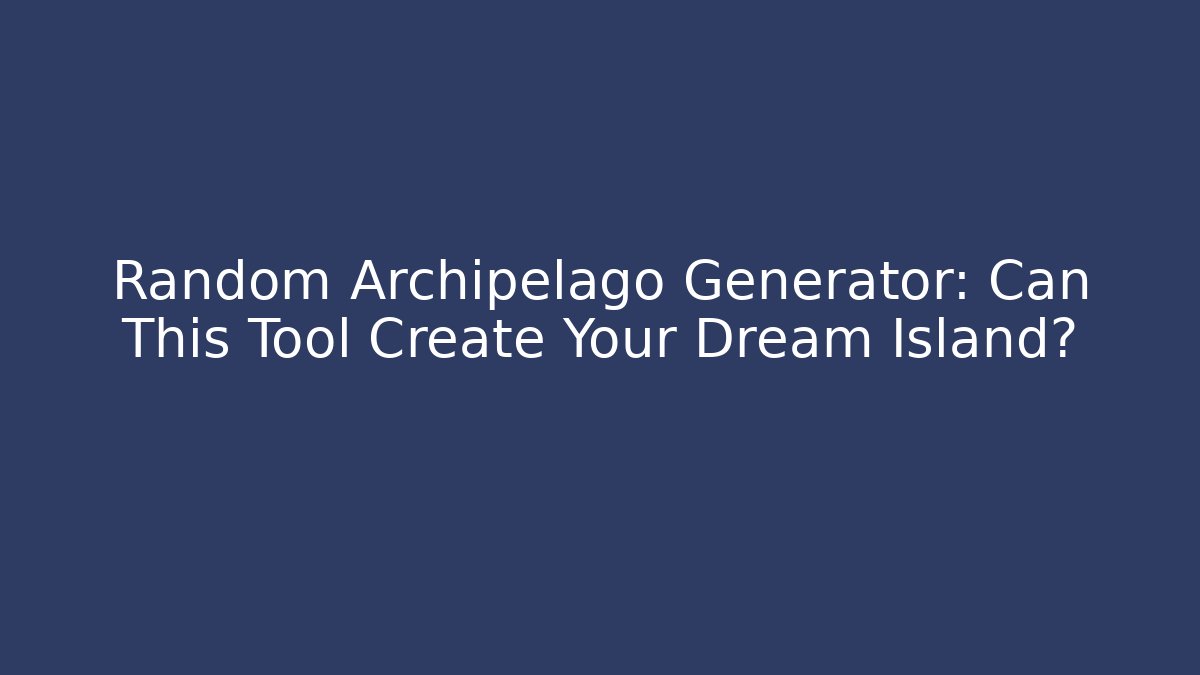 Random Archipelago Generator: Can This Tool Create Your Dream Island?