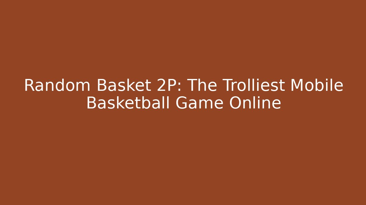 Random Basket 2P: The Trolliest Mobile Basketball Game Online