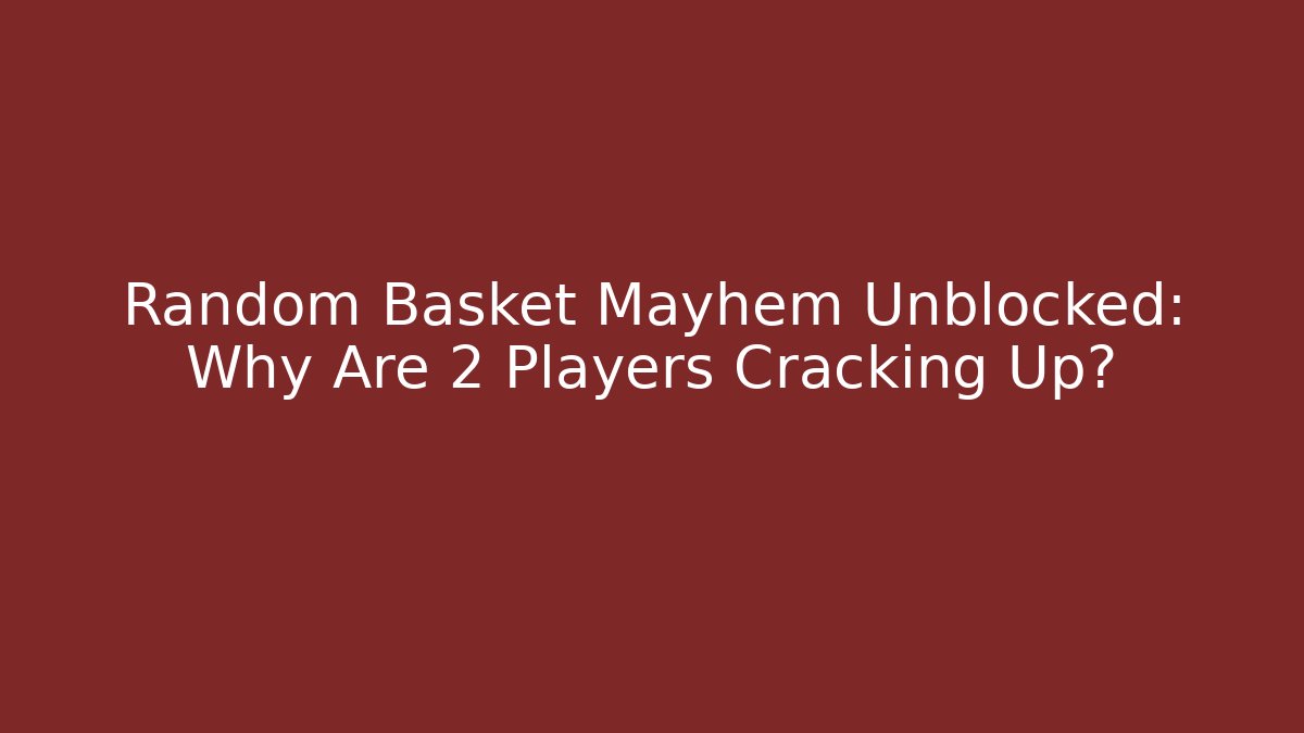 Random Basket Mayhem Unblocked: Why Are 2 Players Cracking Up?