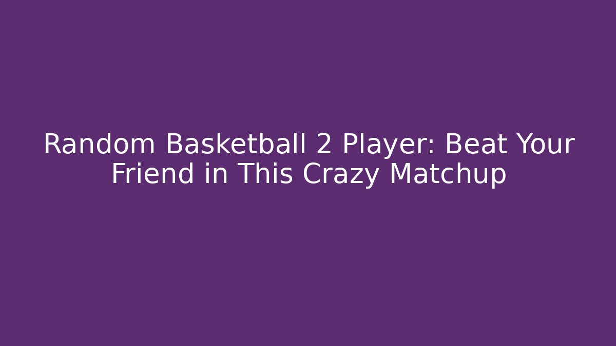 Random Basketball 2 Player: Beat Your Friend in This Crazy Matchup